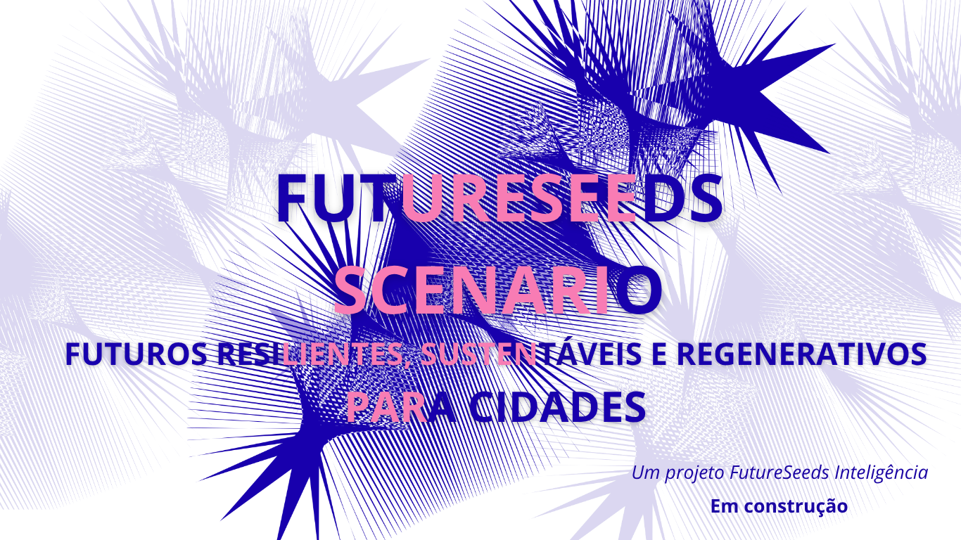 Futuros resilientes, sustentáveis e regenerativos para cidades. Um projeto FutureSeeds Inteligência.